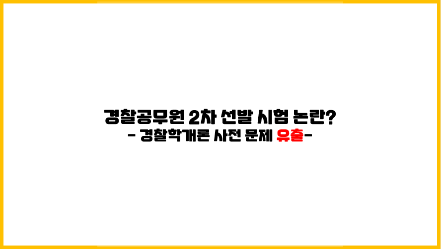 (경찰공무원 2차 시험 후기 기사) 경찰학개론 과목 사전 문제 유출 논란
