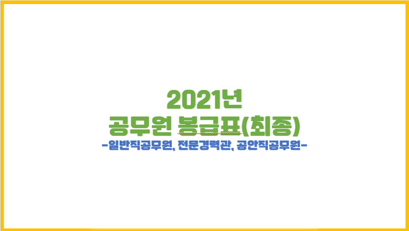 2020.12.29. 국무회의 상정 및 확정될 2021년 공무원 봉급표 최종본(1편 : 일반직공무원, 전문경력관, 공안직공무원)