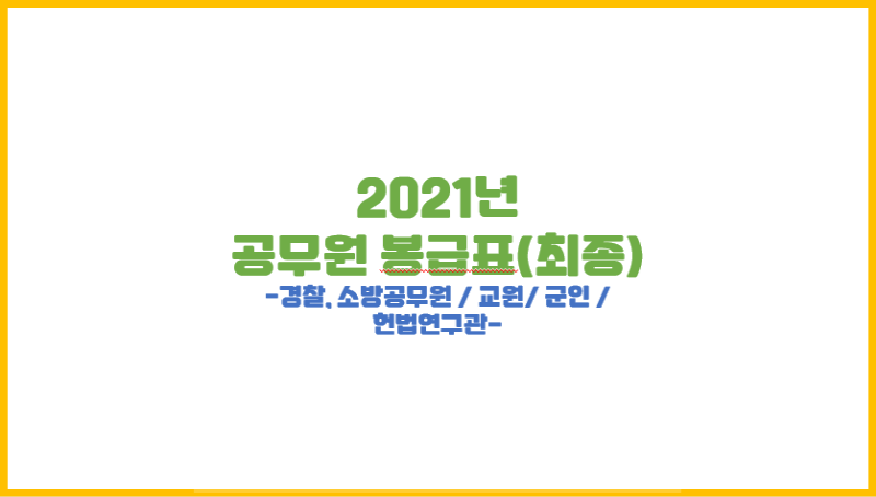 2020.12.29. 국무회의 상정 및 확정될 2021년 공무원 봉급표 최종본(3편 : 경찰/소방공무원, 교원, 군인, 헌법연구관)