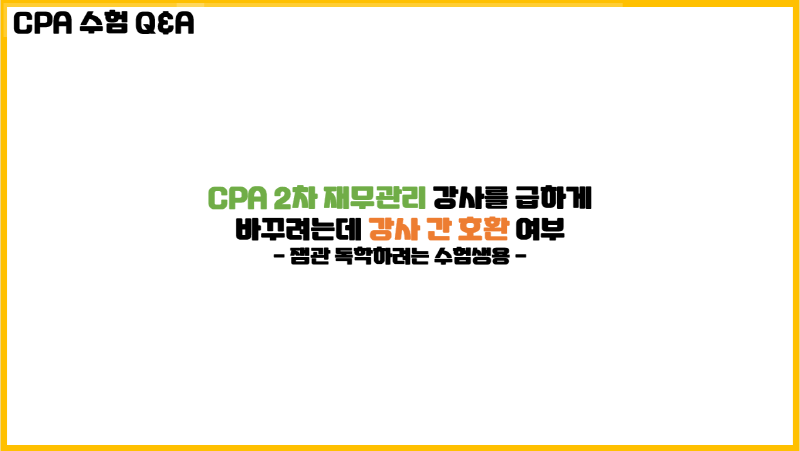 [회계사 수험 Q&A] CPA 2차 재무관리 강사를 급하게 바꾸려는데 강사 간 호환 여부